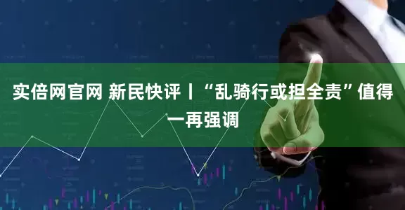 实倍网官网 新民快评丨“乱骑行或担全责”值得一再强调
