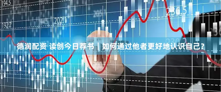 德润配资 读创今日荐书｜如何通过他者更好地认识自己？