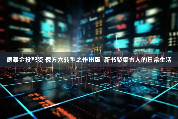 德泰金投配资 倪方六转型之作出版  新书聚集古人的日常生活