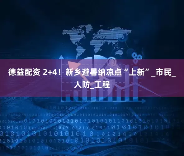 德益配资 2+4！新乡避暑纳凉点“上新”_市民_人防_工程