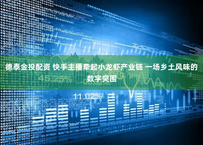 德泰金投配资 快手主播牵起小龙虾产业链 一场乡土风味的数字突围