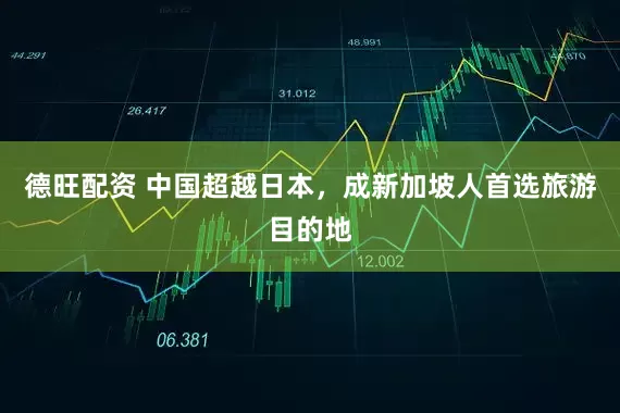 德旺配资 中国超越日本，成新加坡人首选旅游目的地