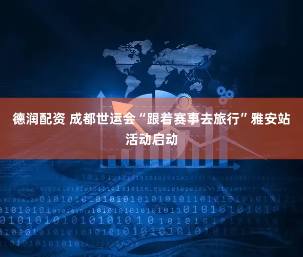 德润配资 成都世运会“跟着赛事去旅行”雅安站活动启动