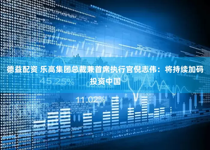 德益配资 乐高集团总裁兼首席执行官倪志伟：将持续加码投资中国