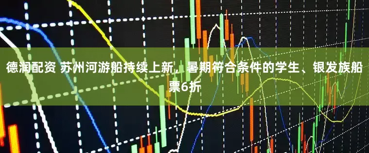 德润配资 苏州河游船持续上新，暑期符合条件的学生、银发族船票6折