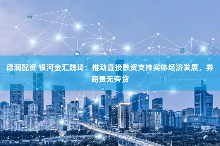 德润配资 银河金汇魏琦：推动直接融资支持实体经济发展，券商责无旁贷