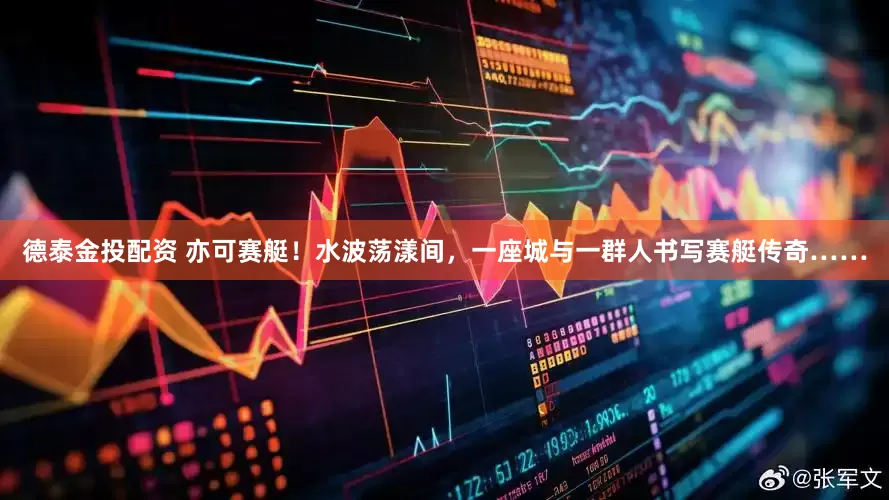 德泰金投配资 亦可赛艇！水波荡漾间，一座城与一群人书写赛艇传奇……