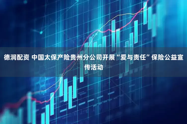 德润配资 中国太保产险贵州分公司开展“爱与责任”保险公益宣传活动