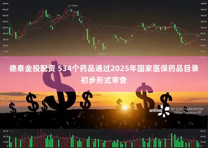 德泰金投配资 534个药品通过2025年国家医保药品目录初步形式审查