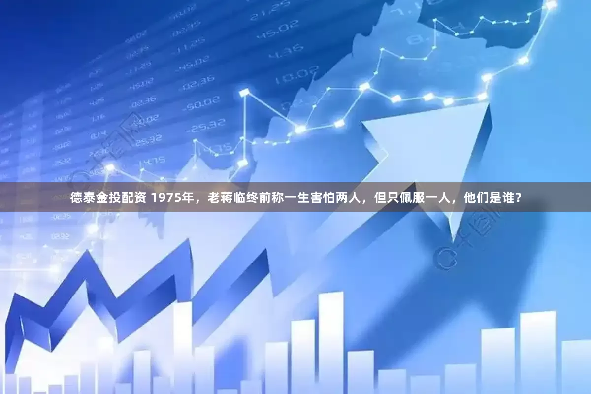 德泰金投配资 1975年，老蒋临终前称一生害怕两人，但只佩服一人，他们是谁？