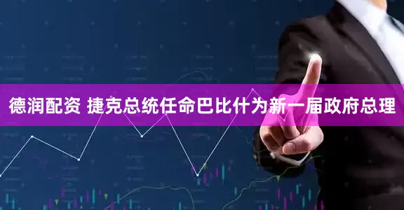 德润配资 捷克总统任命巴比什为新一届政府总理